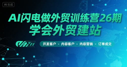 AI闪电做外贸训练营26期，学会外贸建站-开发客户-内容营销-订单成交-资源云