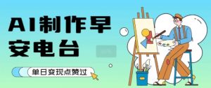 用AI制作早安电台,单日变现1k+,条条点赞过W-资源云