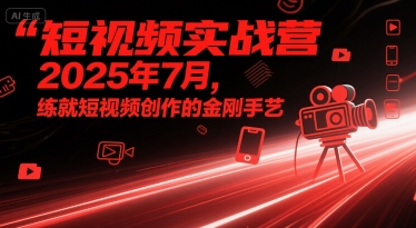 短视频实战营2025年7月，练就短视频创作的金刚手艺-资源云