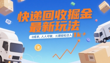 快递回收掘金最新玩法，0成本，人人可做，长期稳定的副业，轻松日入1k+【揭秘】-资源云