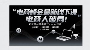 电商峰会最新线下课,电商人破局,如何用AI降本增效,AI应用-全域推广-直播运营-付费流量-资源云