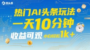 热门AI头条玩法,一天10分钟,收益可观,小白轻松日入1k+【揭秘】-资源云