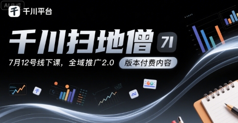 千川扫地僧7月12号线下课，千川投放，全域推广2.0版本付费内容-资源云