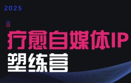 2025治愈自媒体IP训练营，专为疗愈领域从业者打造-资源云