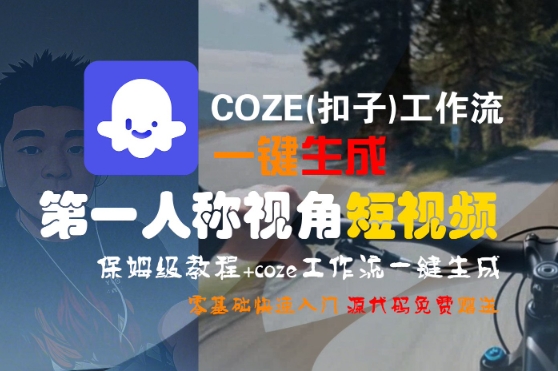 COZE(扣子)工作流一键生成第一人称视角短视频，保姆级教程，零基础快速入门-资源云