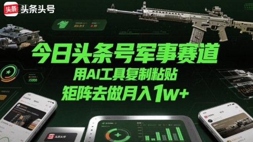 今日头条号军事赛道，用AI工具复制粘贴，矩阵去做月入1w+-资源云
