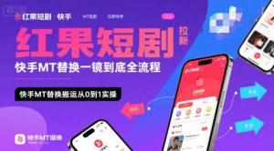 红果短剧拉新快手MT替换一镜到底全流程,快手MT替换搬运从0到1实操,日收益1k+-资源云