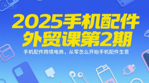 2025手机配件外贸课第2期，手机配件跨境电商，从零怎么开始手机配件生意-资源云