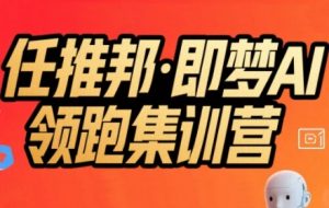 任推邦·即梦AI领跑集训营,低粉号冷启动,单条视频变现1.2W实操-资源云