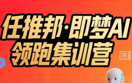 任推邦·即梦AI领跑集训营，低粉号冷启动，单条视频变现1.2W实操-资源云