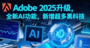 Adobe 2025升级,全新AI功能,新增超多黑科技-资源云