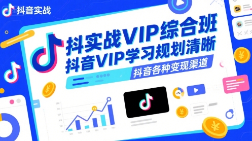 抖音实战VIP综合班，抖音VIP学习规划请晰抖音各种变现渠道-资源云