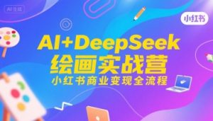 AI+DeepSeek绘画实战营,小红书商业变现全流程-资源云