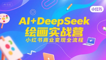 AI+DeepSeek绘画实战营，小红书商业变现全流程-资源云