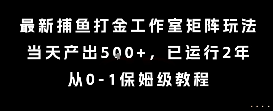 最新捕鱼打金工作室矩阵玩法，当天产出5张+，已运行2年，从0-1保姆级教程【揭秘】-资源云