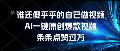 谁还傻乎乎的自己做视频？AI一键原创爆款视频，条条点赞过万，简单方便，好操作【揭秘】-资源云