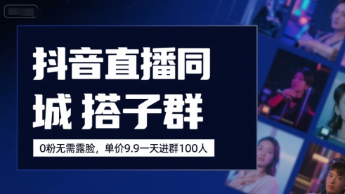 抖音直播同城搭子群，0粉无需露脸，单价19.9，一天进群100人-资源云