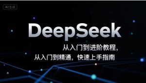 DeepSeek从入门到进阶教程,从入门到精通,快速上手指南-资源云