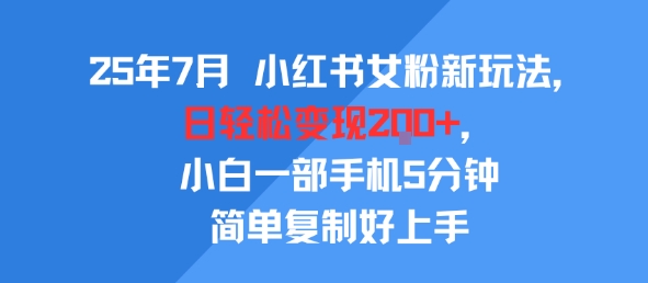 25年7月小红书女粉新玩法，公域转私域变现，日轻松变现2张+，5分钟简单复制好上手-资源云
