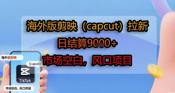 海外版剪映(capcut)拉新，日结算1k+，市场空白，风口项目-资源云