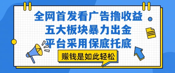 全网首发看广告撸收益，五大板块暴力出金，平台采用保底托底，挣钱是如此轻松作【揭秘】-资源云
