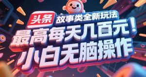 头条故事类全新玩法，最高每天几张，小白无脑操作-资源云