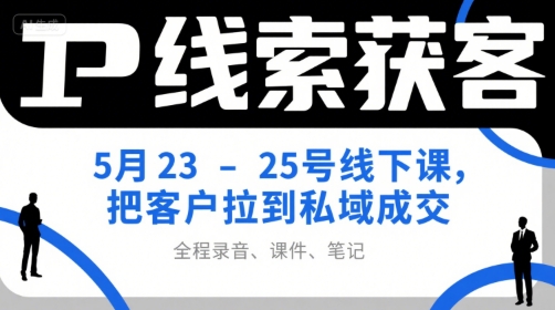 IP线索获客5月23-25号线下课，把客户拉到私域成交（录音+课件+笔记）-资源云