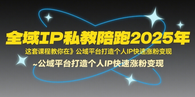 全域IP私教陪跑2025年，这套课程教你在​公域平台打造个人IP快速涨粉变现-资源云