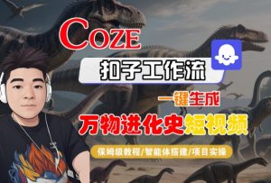 Coze扣子工作流一键生成万物进化史短视频,保姆级教程-智能体搭建-项目实操-资源云