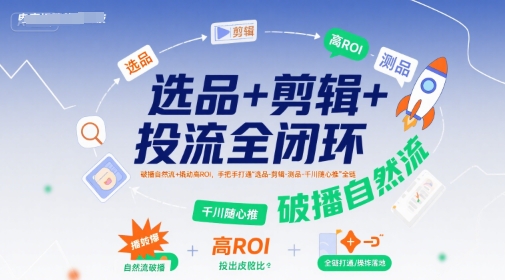 选品+剪辑+投流全闭环，破播自然流+撬动高ROI，手把手打通“选品-剪辑-测品-千川随心推”全链-资源云