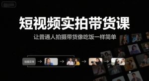 短视频实拍带货课,让普通人拍摄带货像吃饭一样简单-资源云
