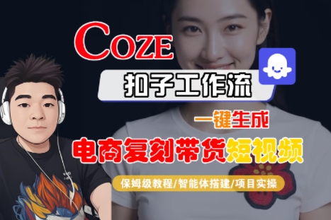 Coze扣子工作流一键生成电商复刻带货短视频，保姆级教程-智能体搭建-项目实操-资源云