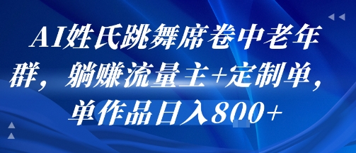 AI姓氏跳舞席卷中老年群，躺挣流量主+定制单，单作品日入8张-资源云