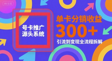 号卡推广源头系统，单卡分销收益3张+，引流到变现全流程拆解【揭秘】-资源云