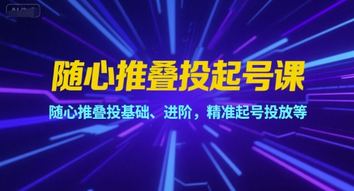 随心推叠投起号课，随心推叠投基础、进阶，精准起号投放等-资源云