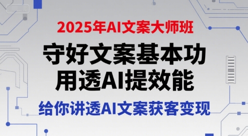 2025年AI文案大师班，守好文案基本功，用透AI提效能，给你讲透AI文案获客变现-资源云