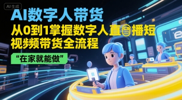 AI数字人带货，从0到1掌握数字人直播短视频带货全流程，在家就能做-资源云