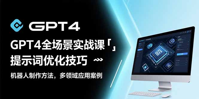 GPT4全场景实战课 提示词优化技巧 机器人制作方法 多领域应用案例-资源云