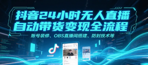 抖音24小时无人直播自动带货变现全流程 账号装修、OBS直播间搭建、防封技术等-资源云