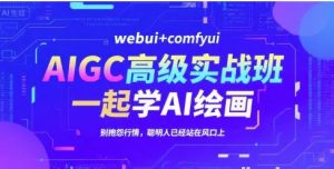 AIGC高级实战班 webui+comfyui 一起学AI绘画 别抱怨行情 聪明人已经站在风口上-资源云