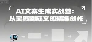AI文案生成实战营 从灵感到成文的精准创作-资源云
