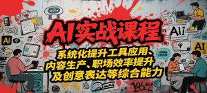 AI实战系统课程 提升工具应用、内容生产、职场效率提升及创意表达等综合能力-资源云