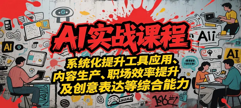 AI实战系统课程 提升工具应用、内容生产、职场效率提升及创意表达等综合能力-资源云