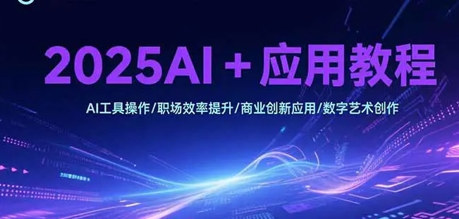 2025AI+应用教程 AI工具操作/职场效率提升/商业创新应用/数字艺术创作-资源云