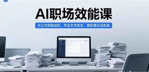 AI职场效能课 办公文档自动化 专业文书优化 高阶提示词实战-资源云