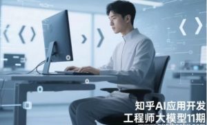 【知乎AI应用开发工程师大模型11期】[8.35GB]-资源云
