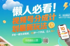 懒人必看!视频号分成计划最新玩法:手机一键生成视频,10秒一个作品,日入1k+【揭秘】-资源云