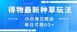 得物最新种草玩法,小白每日搬运单日可得60+-资源云
