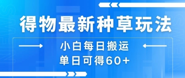 得物最新种草玩法，小白每日搬运单日可得60+-资源云