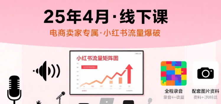 小红书25年4月线下课程，电商卖家小红书流量课，录音+图片-资源云